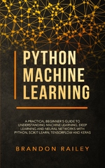 Python Machine Learning For Beginners: Handbook For Machine Learning, Deep Learning And Neural Networks Using Python, Scikit-Learn And TensorFlow (Python Machine Learning)