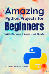 Amazing Python Projects for Beginners with Personal Assistant Guide by Vishal Kumar Shah