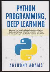 Python Programming, Deep Learning: 3 Books in 1: A Complete Guide for Beginners, Python Coding forificial Intelligence (Python Programming for Beginners: A Comprehensive Crash Course With Practical Exercises to Quickly Learn Coding and Programming for Data Analysis and Machine Learning)