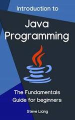 Java Programming: The Fundamentals Guide for Beginners by Steve Liang (Java)