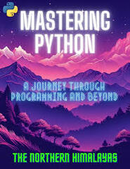 Mastering Python: A Journey Through Programming and Beyond - The Northern Himalayas (Python Programming: 8 Simple Steps to Learn Python Programming Language in 24 Hours! Practical Python Programming for Beginners, Python Commands and Python Language)