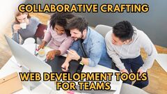 Collaborative Crafting: Web Development Tools for Teams ...