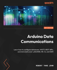 Arduino Data Communications - Robert Thas John (Arduino Data Communications: Learn how to Configure Databases, MQTT, REST APIs, and Store Data Over LoRaWAN, HC-12, and GSM)