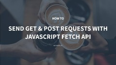 How to Send GET and POST Requests with JavaScript Fetch API