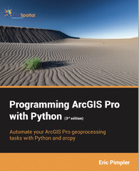 Python for ArcGIS Pro: Automate Cartography and Data Analysis Using ArcPy, ArcGIS API for Python, Notebooks, and Pandas (Eric Pimpler)