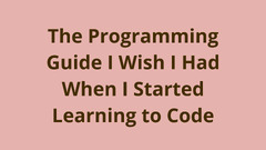 The Programming Guide I Wish I Had When I Started Learning To Code